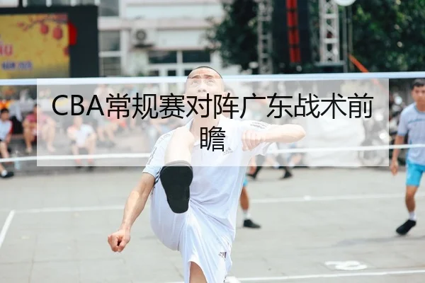 CBA常规赛对阵广东战术前瞻